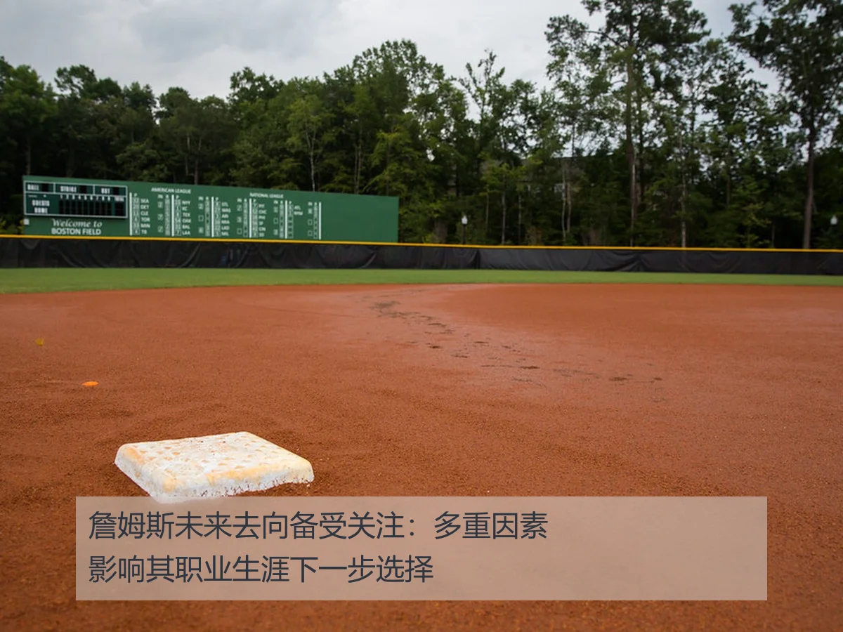 詹姆斯未来去向备受关注:多重因素影响其职业生涯下一步选择